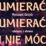 Ryszard Grzyb, Umierać umierać i nie móc. Obrazy i słowa